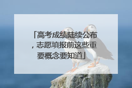 高考成绩陆续公布，志愿填报前这些重要概念要知道