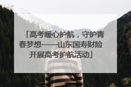 高考暖心护航，守护青春梦想——山东国寿财险开展高考护航活动