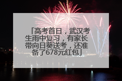高考首日，武汉考生雨中复习，有家长带向日葵送考，还准备了678元红包
