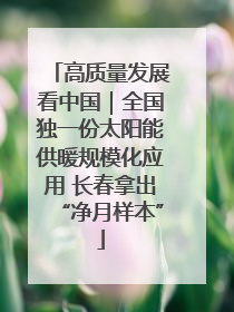 高质量发展看中国｜全国独一份太阳能供暖规模化应用 长春拿出“净月样本”