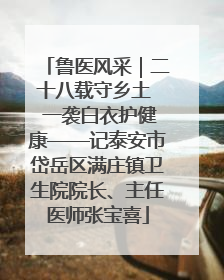 鲁医风采｜二十八载守乡土  一袭白衣护健康——记泰安市岱岳区满庄镇卫生院院长、主任医师张宝喜