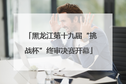 黑龙江第十九届“挑战杯”终审决赛开幕