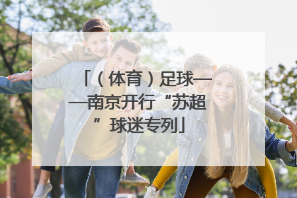 （体育）足球——南京开行“苏超”球迷专列
