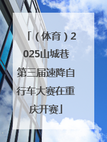 （体育）2025山城巷第三届速降自行车大赛在重庆开赛