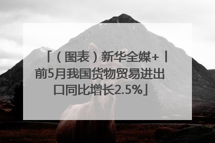 （图表）新华全媒+丨前5月我国货物贸易进出口同比增长2.5%