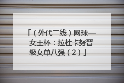 （外代二线）网球——女王杯：拉杜卡努晋级女单八强（2）