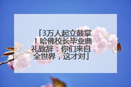 3万人起立鼓掌！哈佛校长毕业典礼致辞：你们来自全世界，这才对