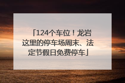 124个车位！龙岩这里的停车场周末、法定节假日免费停车