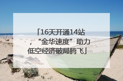 16天开通14站，“金华速度”助力低空经济破局腾飞