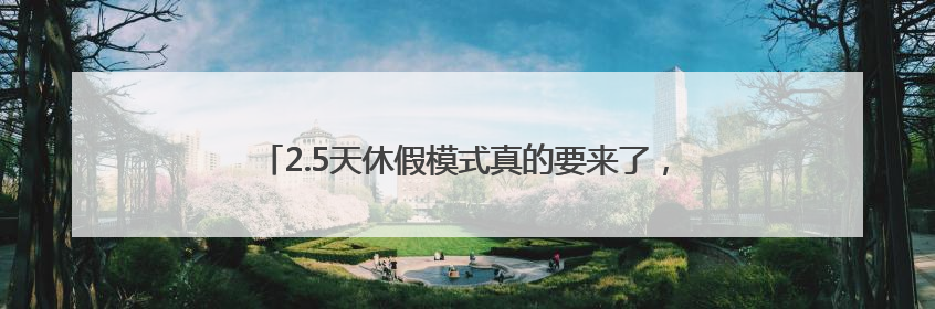 2.5天休假模式真的要来了，一地试行！网友：建议全国推广