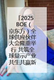2025 BOE（京东方）全球供应伙伴大会隆重举行 共筑全球显示产业共生共赢新格局