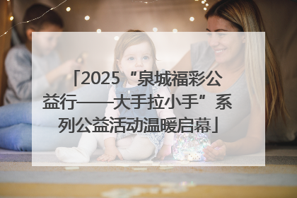 2025“泉城福彩公益行——大手拉小手”系列公益活动温暖启幕