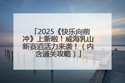 2025《快乐向前冲》上新啦！威海乳山新赛道活力来袭！（内含通关攻略）