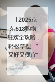 2025京东618购物狂欢全攻略：轻松拿捏 “又好又便宜”