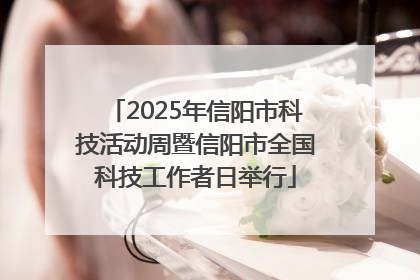 2025年信阳市科技活动周暨信阳市全国科技工作者日举行