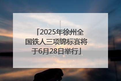 2025年徐州全国铁人三项锦标赛将于6月28日举行