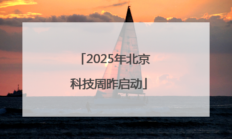 2025年北京科技周昨启动