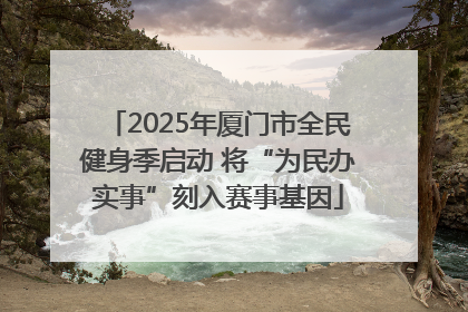 2025年厦门市全民健身季启动 将“为民办实事”刻入赛事基因