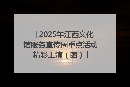 2025年江西文化馆服务宣传周重点活动精彩上演（图）