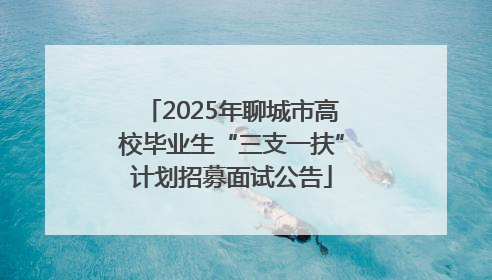 2025年聊城市高校毕业生“三支一扶”计划招募面试公告