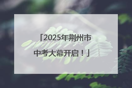 2025年荆州市中考大幕开启！