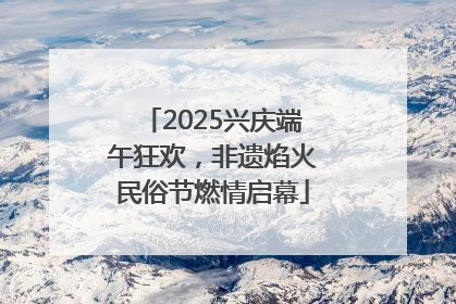 2025兴庆端午狂欢，非遗焰火民俗节燃情启幕