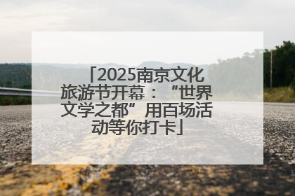 2025南京文化旅游节开幕：“世界文学之都”用百场活动等你打卡