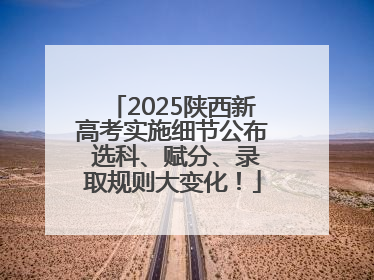 2025陕西新高考实施细节公布 选科、赋分、录取规则大变化！