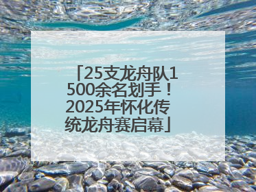 25支龙舟队1500余名划手！2025年怀化传统龙舟赛启幕