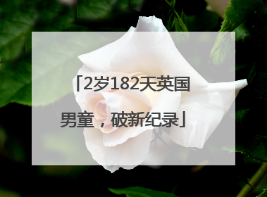2岁182天英国男童，破新纪录