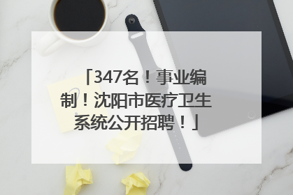 347名！事业编制！沈阳市医疗卫生系统公开招聘！
