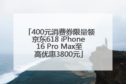 400元消费券限量领 京东618 iPhone 16 Pro Max至高优惠3800元