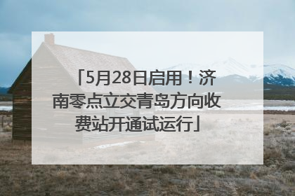 5月28日启用！济南零点立交青岛方向收费站开通试运行