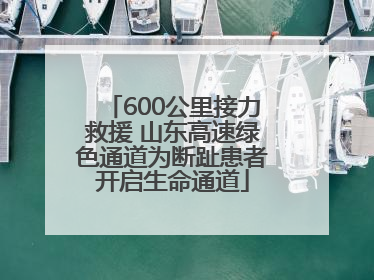 600公里接力救援 山东高速绿色通道为断趾患者开启生命通道