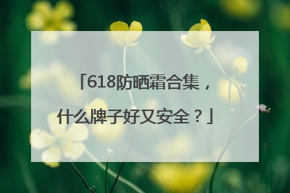 618防晒霜合集，什么牌子好又安全？