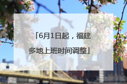 6月1日起，福建多地上班时间调整