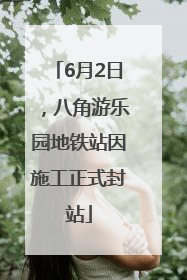 6月2日，八角游乐园地铁站因施工正式封站