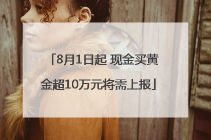 8月1日起 现金买黄金超10万元将需上报