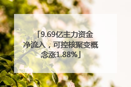9.69亿主力资金净流入，可控核聚变概念涨1.88%