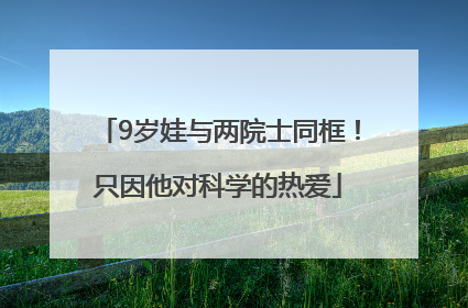 9岁娃与两院士同框！只因他对科学的热爱