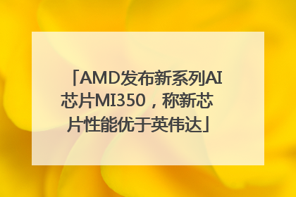 AMD发布新系列AI芯片MI350，称新芯片性能优于英伟达