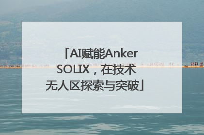AI赋能Anker SOLIX，在技术无人区探索与突破