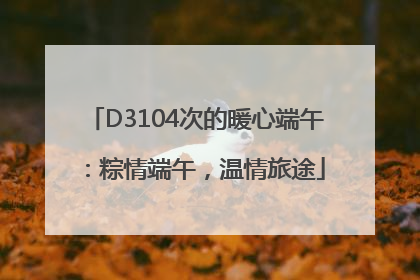 D3104次的暖心端午：粽情端午，温情旅途