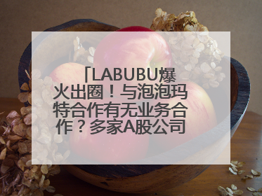 LABUBU爆火出圈！与泡泡玛特合作有无业务合作？多家A股公司密集回应